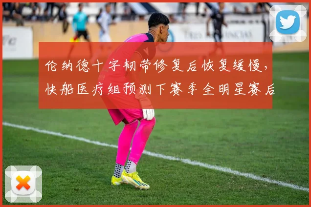 伦纳德十字韧带修复后恢复缓慢,快船医疗组预测下赛季全明星赛后复出